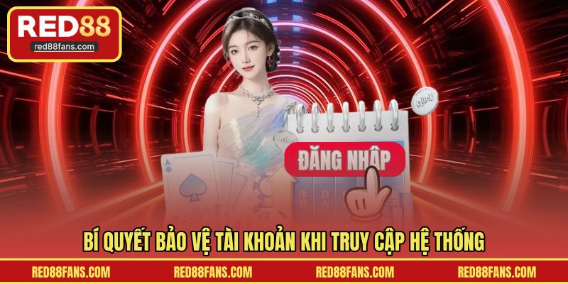 Bí quyết bảo vệ tài khoản khi truy cập hệ thống