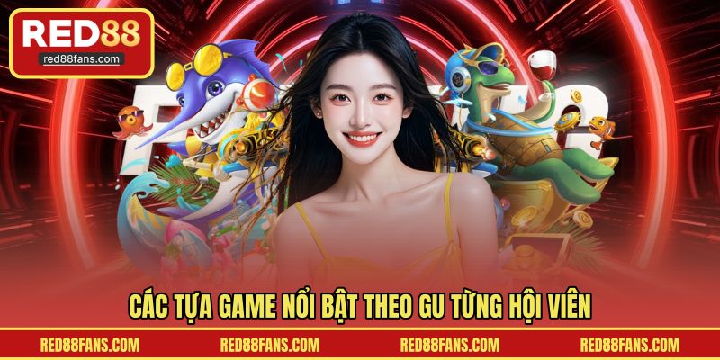 Các tựa game nổi bật theo gu từng hội viên