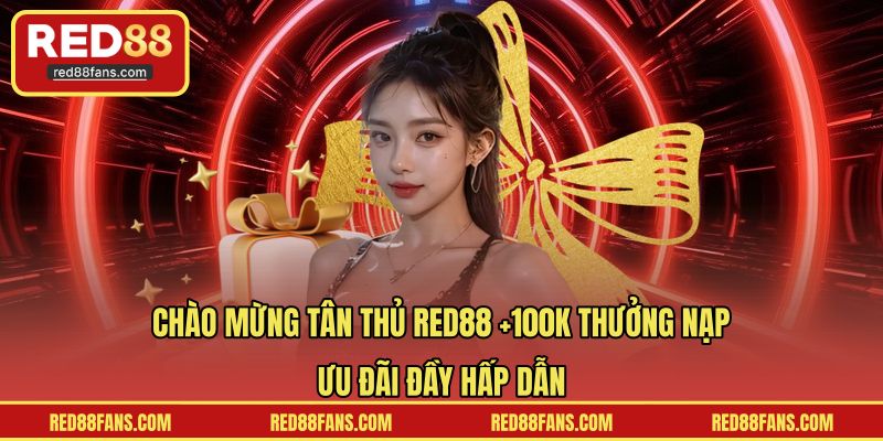 Chào mừng tân thủ RED88 +100K thưởng nạp