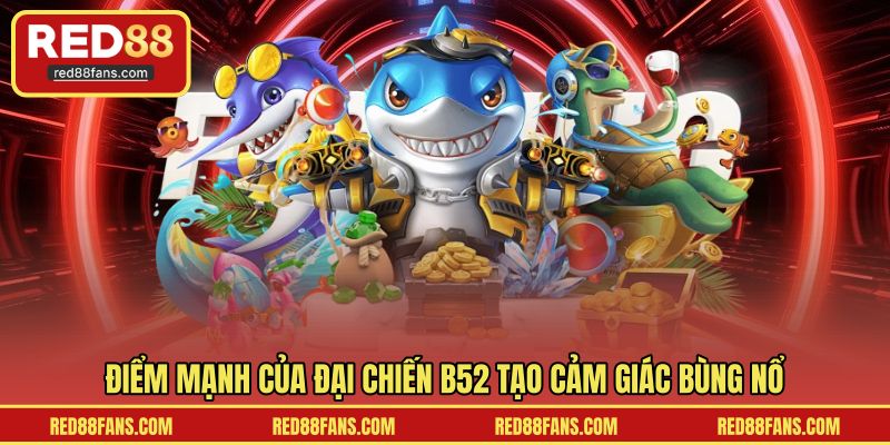 Điểm mạnh của đại chiến B52 tạo cảm giác bùng nổ