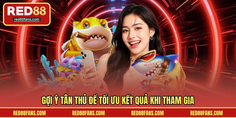 Gợi ý tân thủ để tối ưu kết quả khi tham gia