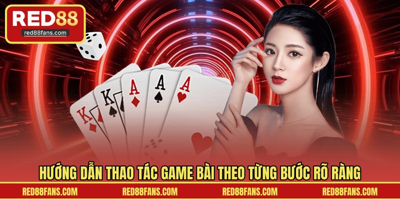 Hướng dẫn thao tác game bài theo từng bước rõ ràng