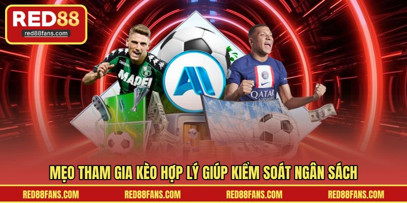 Mẹo tham gia kèo hợp lý giúp kiểm soát ngân sách