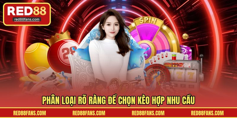 Phân loại rõ ràng để chọn kèo hợp nhu cầu